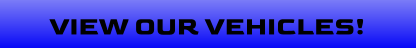 VIEW OUR VEHICLES!