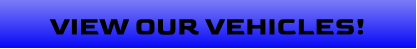 VIEW OUR VEHICLES!